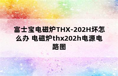 富士宝电磁炉THX-202H坏怎么办 电磁炉thx202h电源电路图